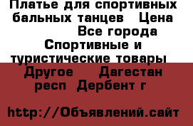 Платье для спортивных- бальных танцев › Цена ­ 20 000 - Все города Спортивные и туристические товары » Другое   . Дагестан респ.,Дербент г.